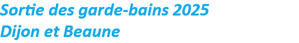 Sortie des garde-bains 2025
Dijon et Beaune